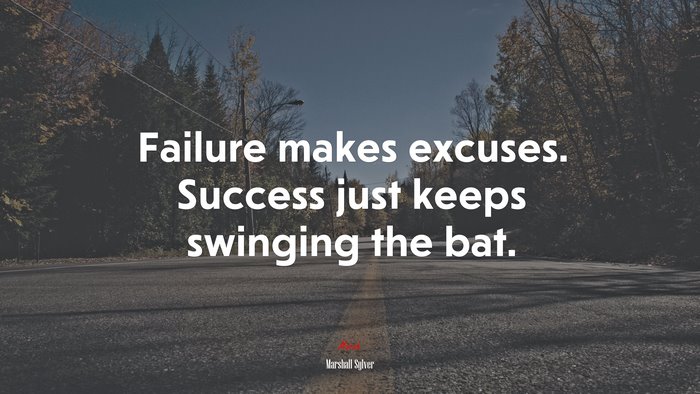 Failure makes excuses. Success just keeps swinging the bat. | Marshall Sylver quote