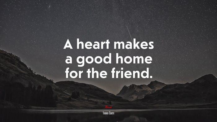 A heart makes a good home for the friend. | Yunus Emre quote