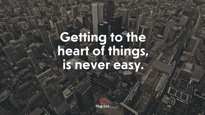 Getting to the heart of things, is never easy. | Philippe Starck quote