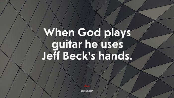 When God plays guitar he uses Jeff Beck’s hands. | Steve Lukather quote