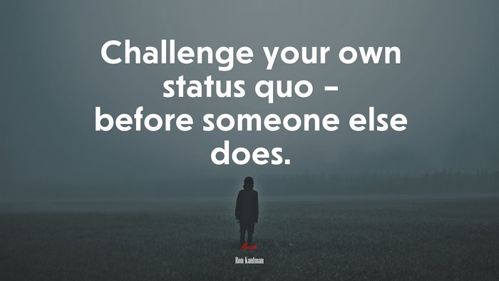 Challenge your own status quo – before someone else does. | Ron Kaufman quote
