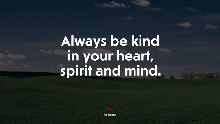 Always be kind in your heart, spirit and mind. | Ron Kaufman quote