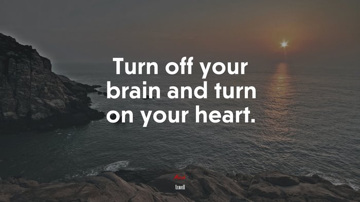 Turn off your brain and turn on your heart. | Axwell quote