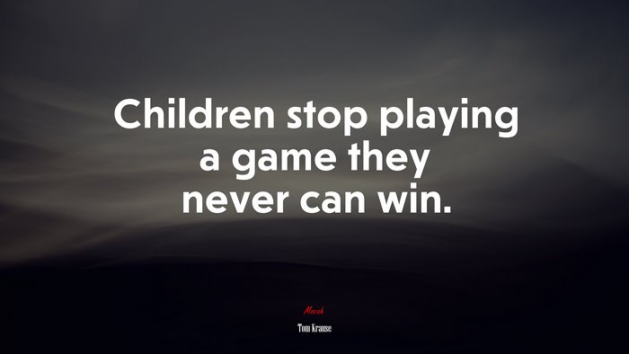 Children stop playing a game they never can win. | Tom Krause quote