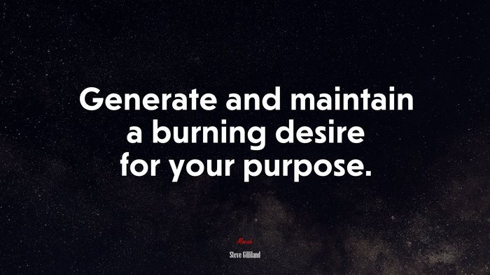 Generate and maintain a burning desire for your purpose. | Steve Gilliland quote