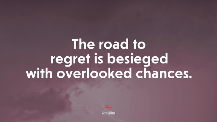 The road to regret is besieged with overlooked chances. | Steve Gilliland quote