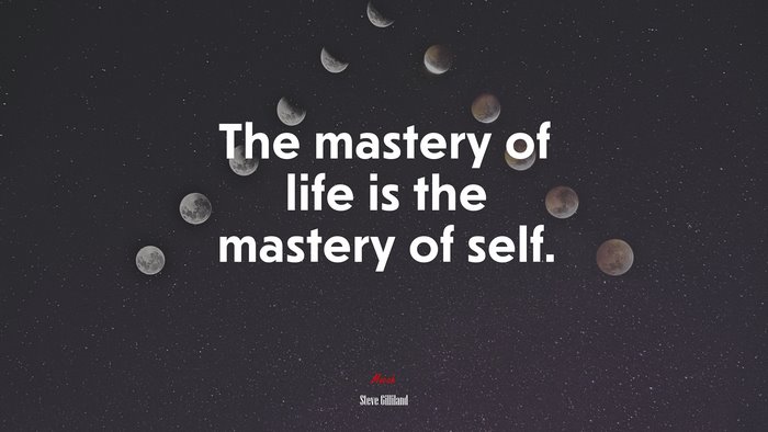 The mastery of life is the mastery of self. | Steve Gilliland quote