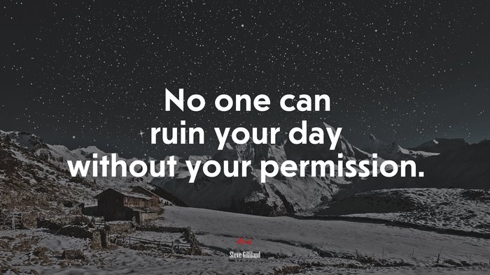 No one can ruin your day without your permission. | Steve Gilliland quote