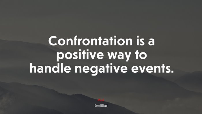 Confrontation is a positive way to handle negative events. | Steve Gilliland quote