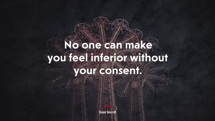No one can make you feel inferior without your consent. | Eleanor Roosevelt quote