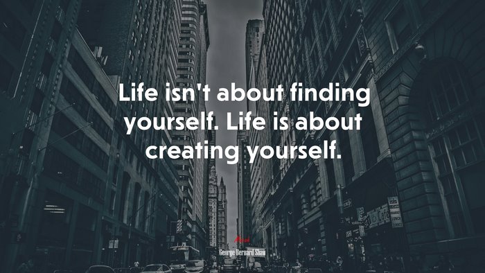 Life isn’t about finding yourself. Life is about creating yourself. | George Bernard Shaw quote