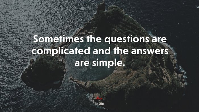 Sometimes the questions are complicated and the answers are simple. | Dr. Seuss quote