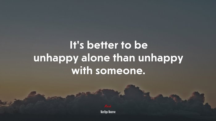 It’s better to be unhappy alone than unhappy with someone. | Marilyn Monroe quote