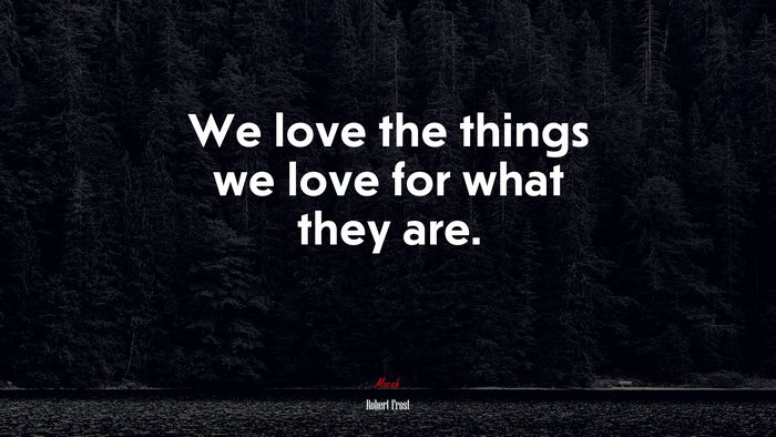 We love the things we love for what they are. | Robert Frost quote