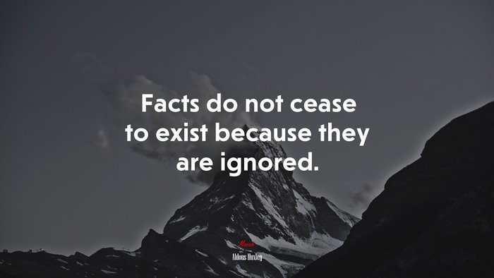 Facts do not cease to exist because they are ignored. | Aldous Huxley quote
