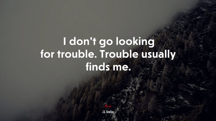 I don’t go looking for trouble. Trouble usually finds me. | J.K. Rowling quote