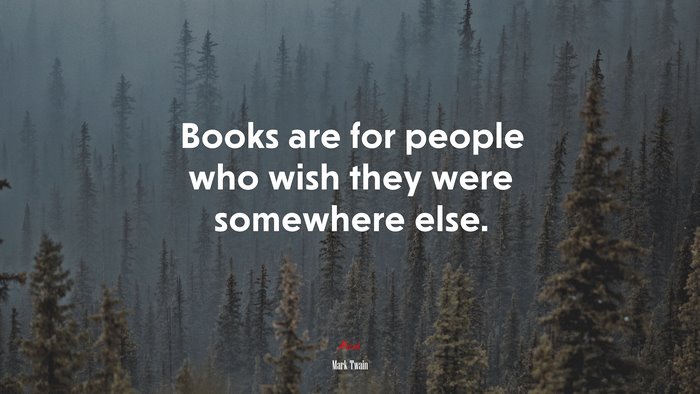 Books are for people who wish they were somewhere else. | Mark Twain quote