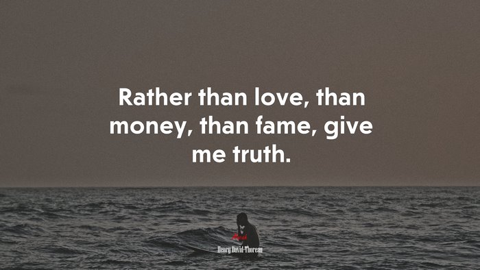 Rather than love, than money, than fame, give me truth. | Henry David Thoreau quote