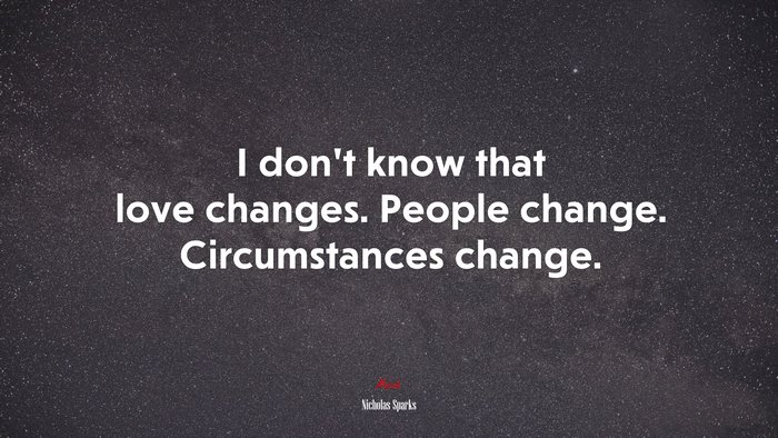 I don’t know that love changes. People change. Circumstances change. | Nicholas Sparks quote