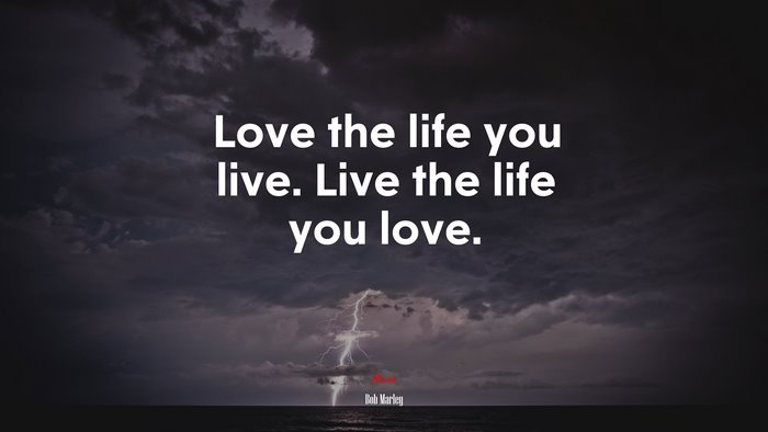 Love the life you live. Live the life you love. | Bob Marley quote