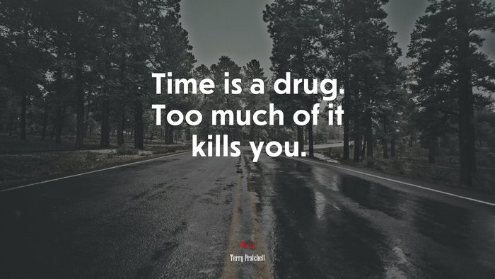 Time is a drug. Too much of it kills you. | Terry Pratchett quote