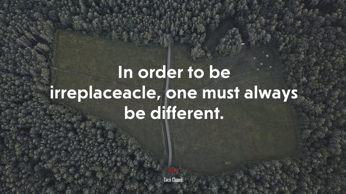 In order to be irreplaceacle, one must always be different. | Coco Chanel quote