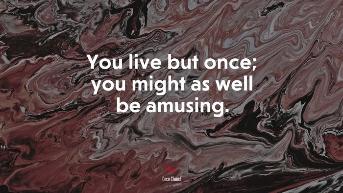 You live but once; you might as well be amusing. | Coco Chanel quote