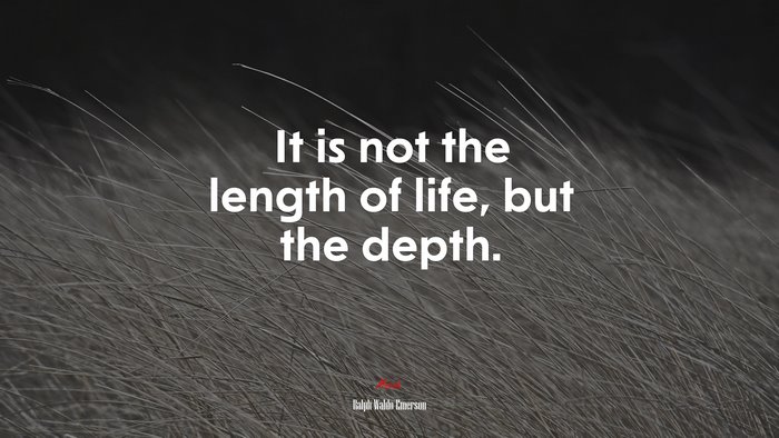 It is not the length of life, but the depth. | Ralph Waldo Emerson quote