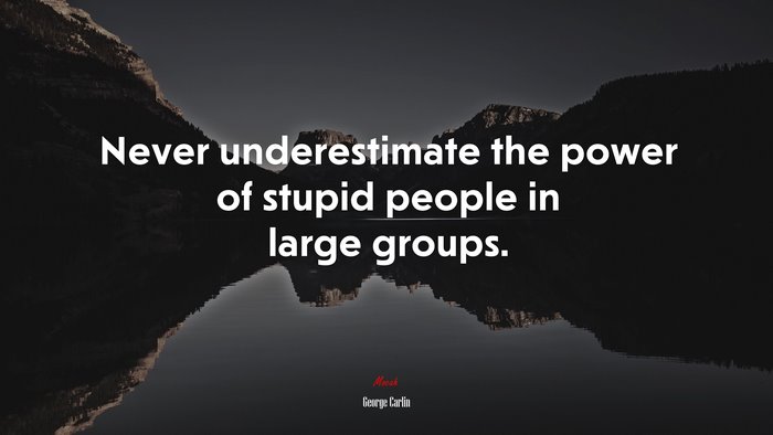 Never underestimate the power of stupid people in large groups. | George Carlin quote