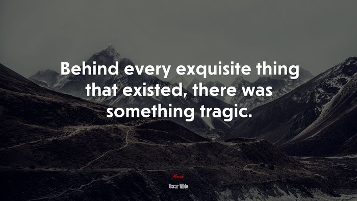 Behind every exquisite thing that existed, there was something tragic. | Oscar Wilde quote
