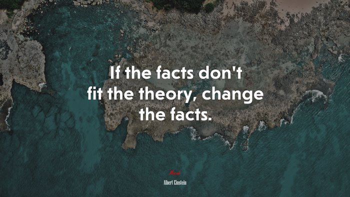If the facts don’t fit the theory, change the facts. | Albert Einstein quote