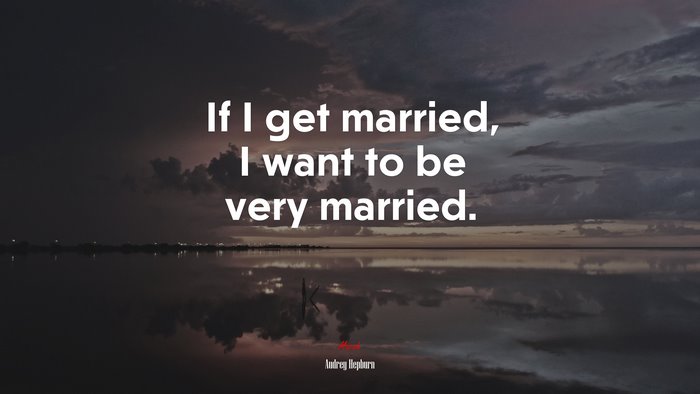 If I get married, I want to be very married. | Audrey Hepburn quote