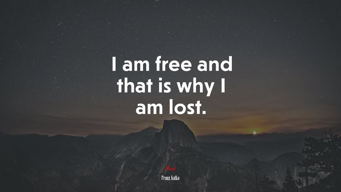 I am free and that is why I am lost. | Franz Kafka quote