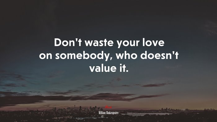 Don’t waste your love on somebody, who doesn’t value it. | William Shakespeare quote