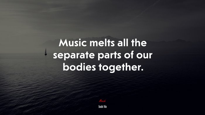 Music melts all the separate parts of our bodies together. | Anaïs Nin quote