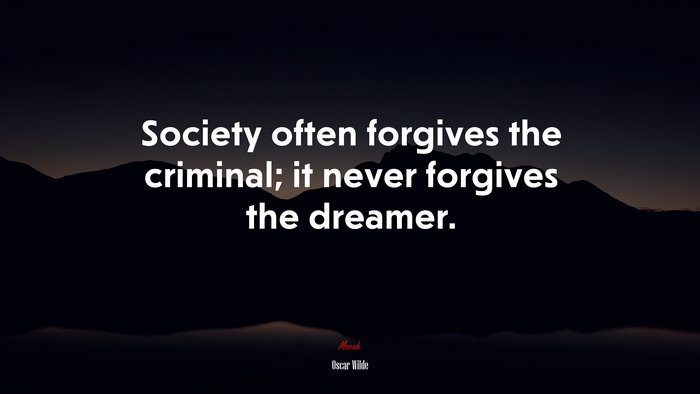 Society often forgives the criminal; it never forgives the dreamer. | Oscar Wilde quote