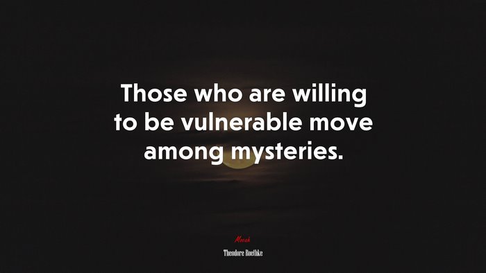 Those who are willing to be vulnerable move among mysteries. | Theodore Roethke quote