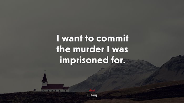 I want to commit the murder I was imprisoned for. | J.K. Rowling quote
