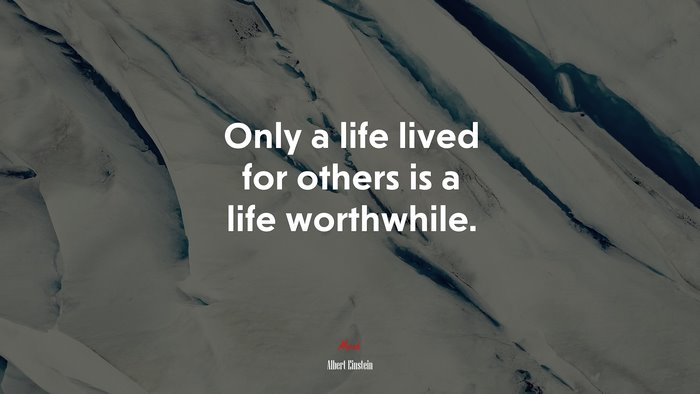 Only a life lived for others is a life worthwhile. | Albert Einstein quote