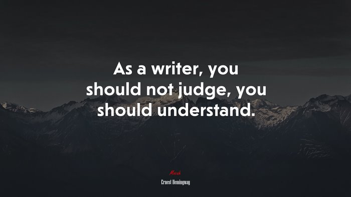 As a writer, you should not judge, you should understand. | Ernest Hemingway quote