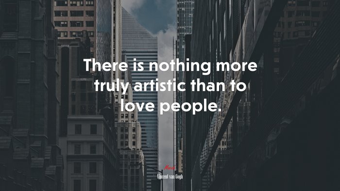 There is nothing more truly artistic than to love people. | Vincent van Gogh quote