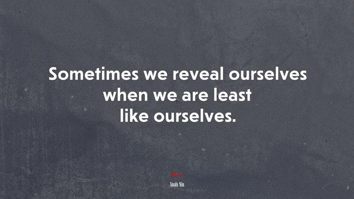 Sometimes we reveal ourselves when we are least like ourselves. | Anaïs Nin quote