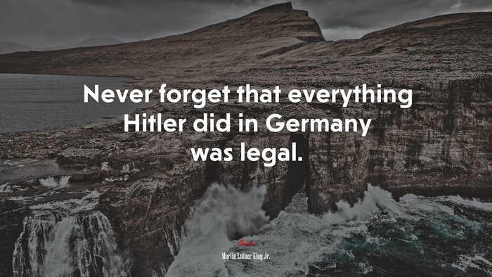 Never forget that everything Hitler did in Germany was legal. | Martin Luther King Jr. quote