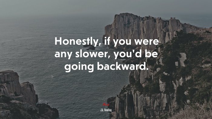 Honestly, if you were any slower, you’d be going backward. | J.K. Rowling quote