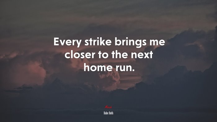 Every strike brings me closer to the next home run. | Babe Ruth quote