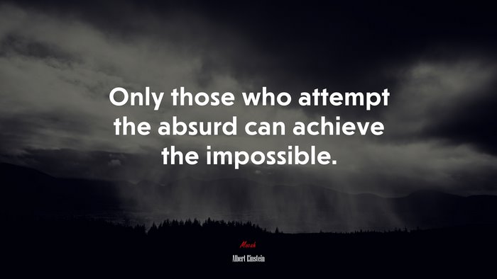 Only those who attempt the absurd can achieve the impossible. | Albert Einstein quote