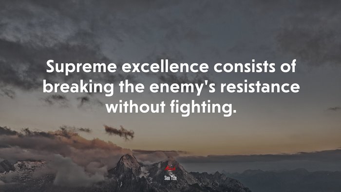 Supreme excellence consists of breaking the enemy’s resistance without fighting. | Sun Tzu quote