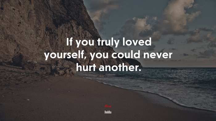 If you truly loved yourself, you could never hurt another. | Buddha quote