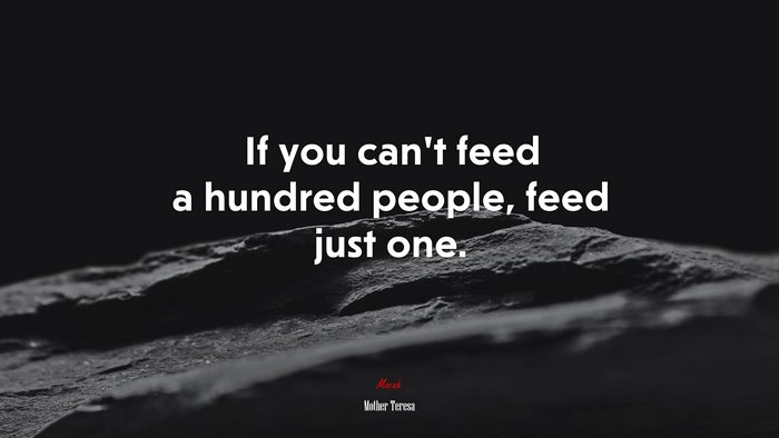 If you can’t feed a hundred people, feed just one. | Mother Teresa quote