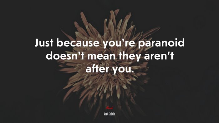 Just because you’re paranoid doesn’t mean they aren’t after you. | Kurt Cobain quote